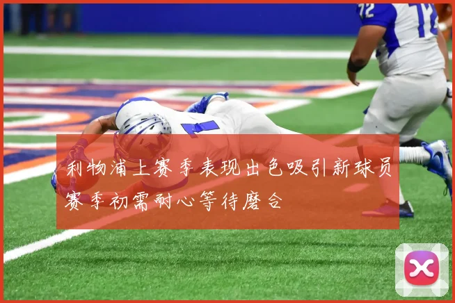 利物浦上赛季表现出色吸引新球员赛季初需耐心等待磨合