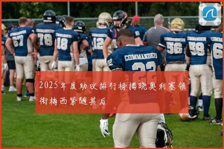 2025年度助攻排行榜揭晓奥利塞领衔梅西紧随其后