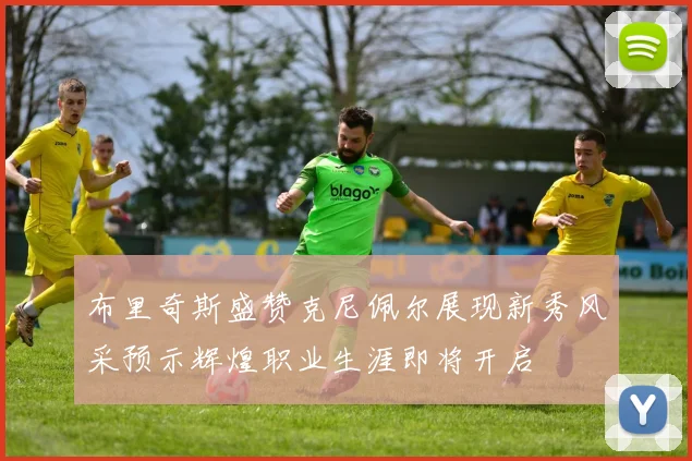 布里奇斯盛赞克尼佩尔展现新秀风采预示辉煌职业生涯即将开启