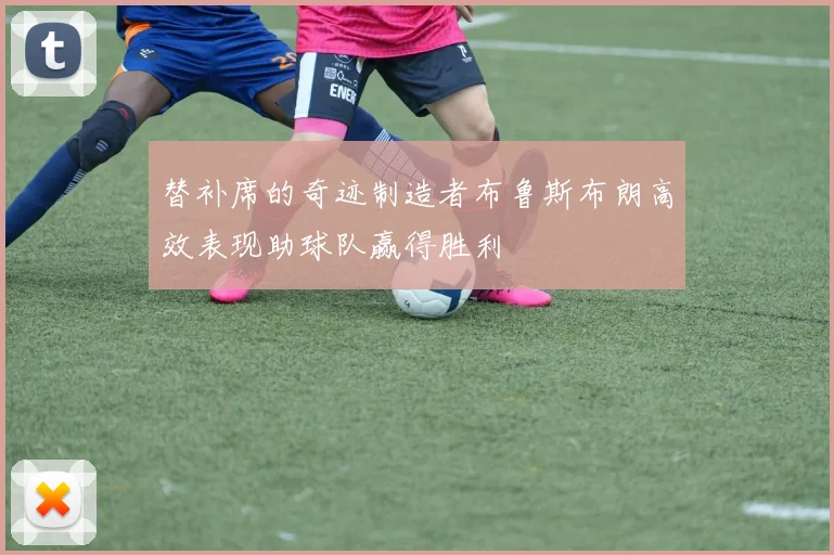 替补席的奇迹制造者布鲁斯布朗高效表现助球队赢得胜利