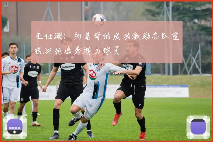 王仕鹏：约基奇的成功激励各队重视次轮选秀潜力球员