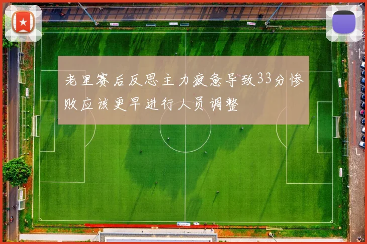 老里赛后反思主力疲惫导致33分惨败应该更早进行人员调整