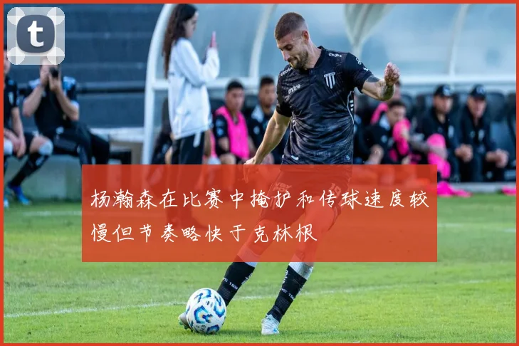 杨瀚森在比赛中掩护和传球速度较慢但节奏略快于克林根