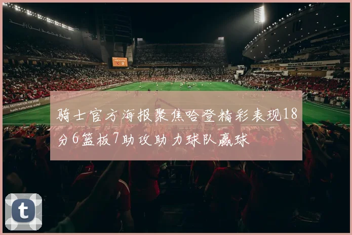 骑士官方海报聚焦哈登精彩表现18分6篮板7助攻助力球队赢球