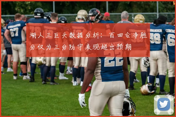 湖人三巨头数据分析：百回合净胜分仅为三分防守表现超出预期