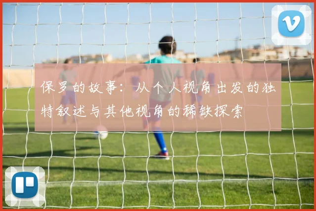 保罗的故事：从个人视角出发的独特叙述与其他视角的稀缺探索