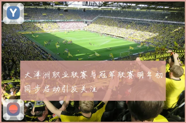 大洋洲职业联赛与冠军联赛明年初同步启动引发关注