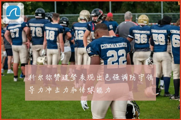 科尔称赞追梦表现出色强调防守领导力冲击力和传球能力