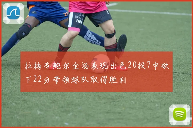 拉梅洛鲍尔全场表现出色20投7中砍下22分带领球队取得胜利