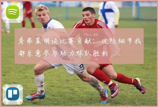 秀弗莱明谈比赛贡献：攻防细节我都乐意参与助力球队胜利