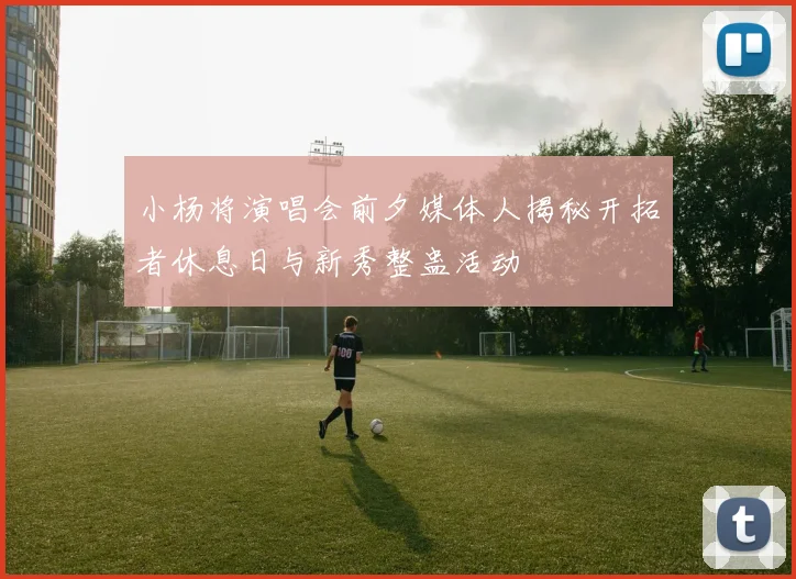 小杨将演唱会前夕媒体人揭秘开拓者休息日与新秀整蛊活动