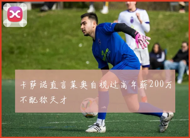 卡萨诺直言莱奥自视过高年薪200万不配称天才