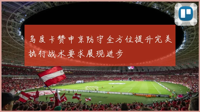 乌度卡赞申京防守全方位提升完美执行战术要求展现进步