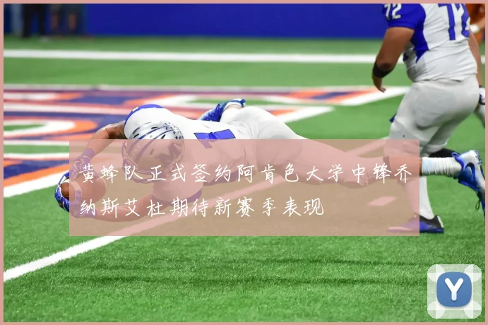 黄蜂队正式签约阿肯色大学中锋乔纳斯艾杜期待新赛季表现