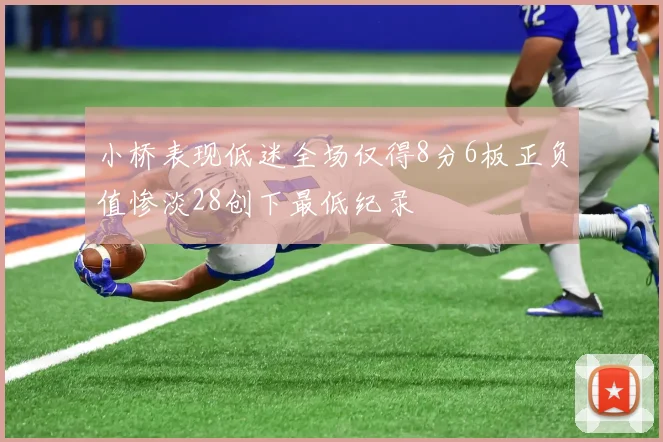 小桥表现低迷全场仅得8分6板正负值惨淡28创下最低纪录