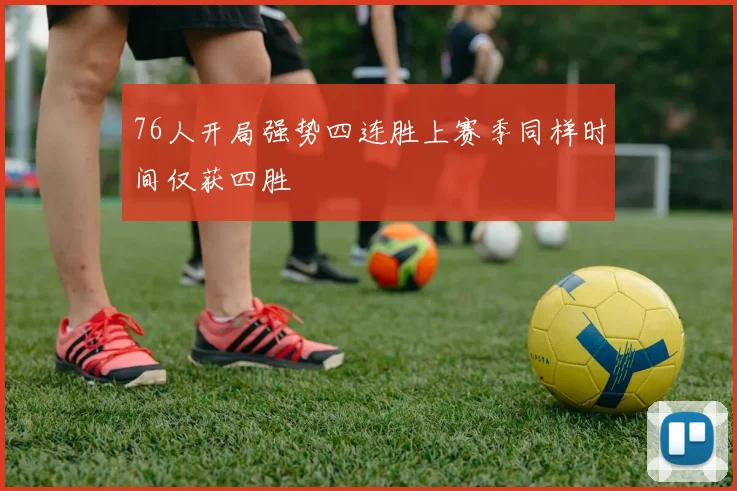 76人开局强势四连胜上赛季同样时间仅获四胜