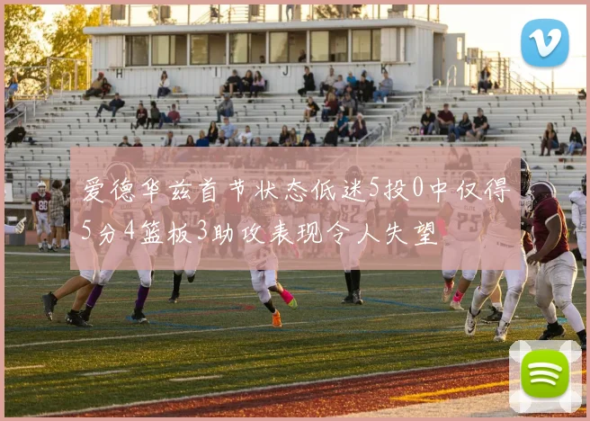 爱德华兹首节状态低迷5投0中仅得5分4篮板3助攻表现令人失望