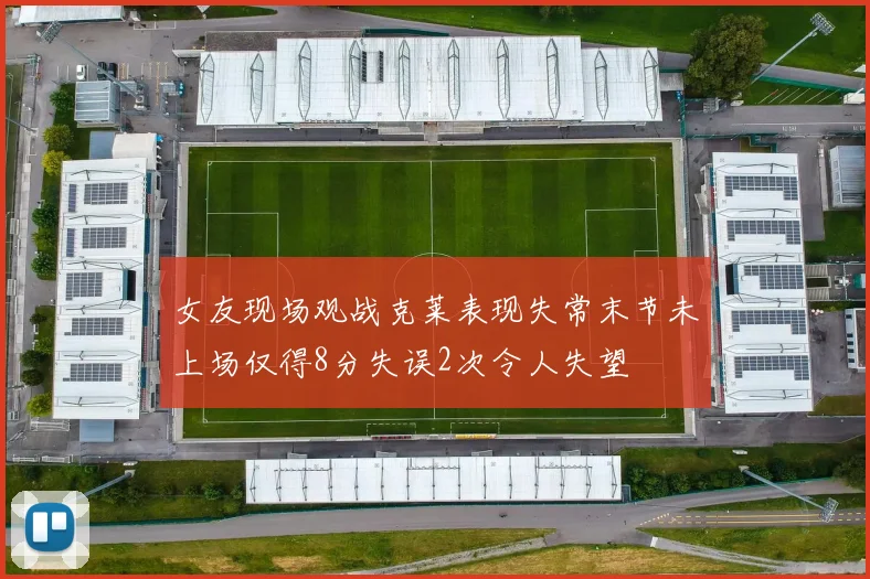 女友现场观战克莱表现失常末节未上场仅得8分失误2次令人失望